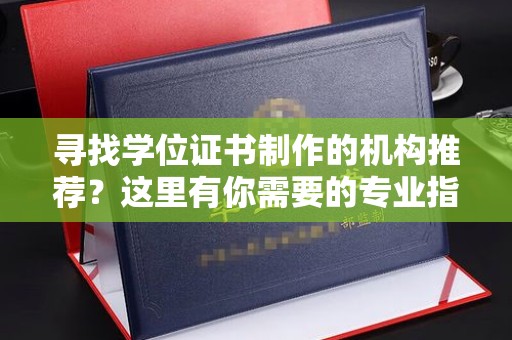 轮台寻找学位证书制作的机构推荐？这里有你需要的专业指南！