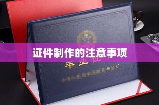 轮台证件制作的注意事项