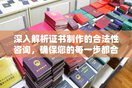 轮台深入解析证书制作的合法性咨询，确保您的每一步都合规