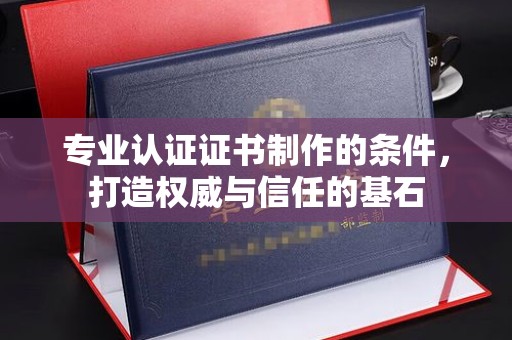轮台专业认证证书制作的条件，打造权威与信任的基石