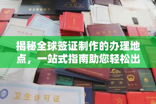 轮台揭秘全球签证制作的办理地点，一站式指南助您轻松出行