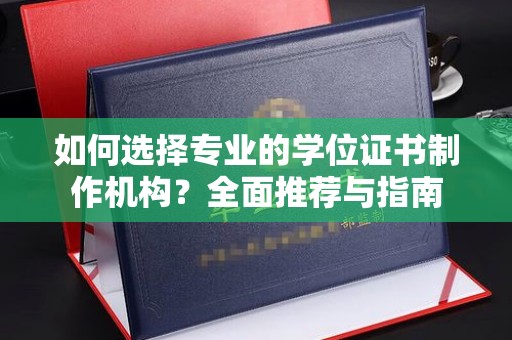 轮台如何选择专业的学位证书制作机构？全面推荐与指南